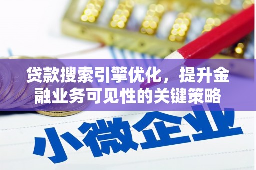 埔心贷款搜索引擎优化，提升金融业务可见性的关键策略