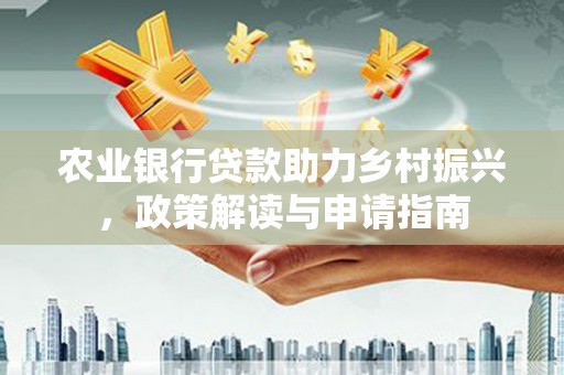 台山农业银行贷款助力乡村振兴，政策解读与申请指南