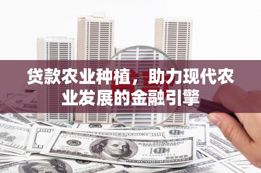 鼎湖贷款农业种植，助力现代农业发展的金融引擎