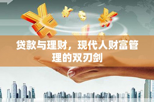 江干贷款与理财，现代人财富管理的双刃剑