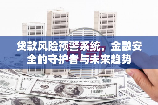 香格里拉贷款风险预警系统，金融安全的守护者与未来趋势