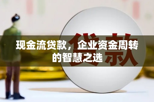 基隆现金流贷款，企业资金周转的智慧之选
