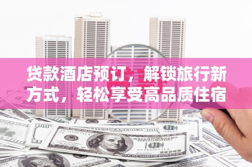 湘东贷款酒店预订，解锁旅行新方式，轻松享受高品质住宿