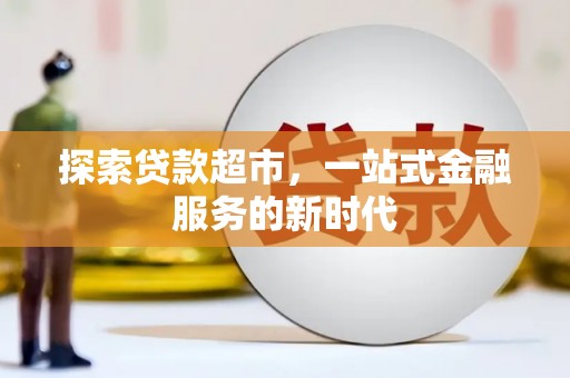 新建探索贷款超市，一站式金融服务的新时代