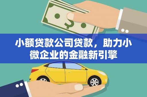 怀柔小额贷款公司贷款，助力小微企业的金融新引擎