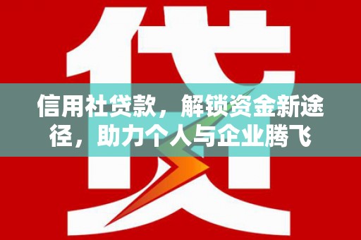 横山信用社贷款，解锁资金新途径，助力个人与企业腾飞