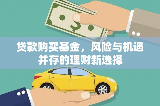 阳原贷款购买基金，风险与机遇并存的理财新选择