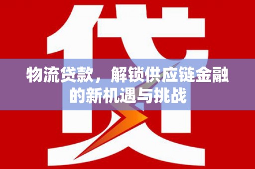 水里物流贷款，解锁供应链金融的新机遇与挑战