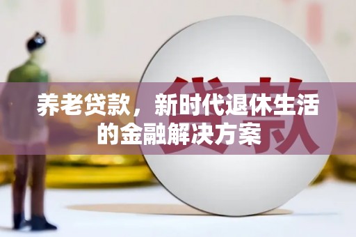 达州养老贷款，新时代退休生活的金融解决方案