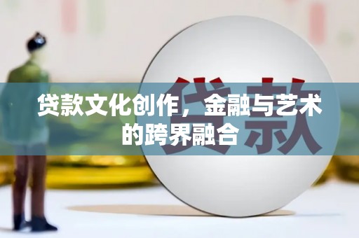 济宁贷款文化创作，金融与艺术的跨界融合