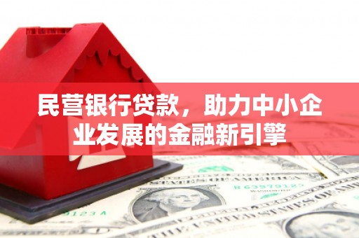 独山民营银行贷款，助力中小企业发展的金融新引擎