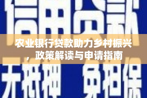 肇州农业银行贷款助力乡村振兴，政策解读与申请指南