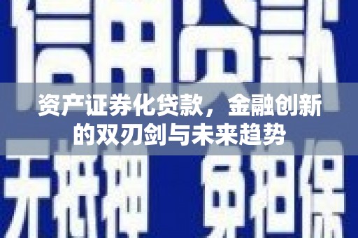 利津资产证券化贷款，金融创新的双刃剑与未来趋势