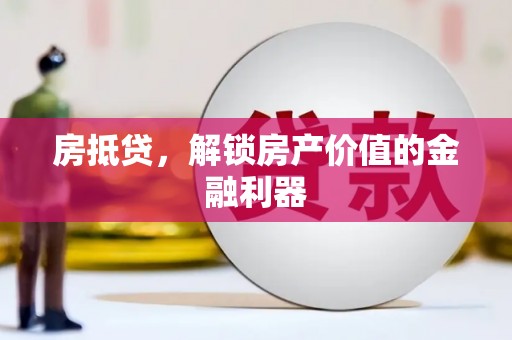 阿巴嘎旗房抵贷，解锁房产价值的金融利器