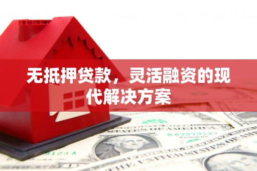 徽县无抵押贷款，灵活融资的现代解决方案