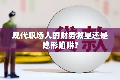 朔城现代职场人的财务救星还是隐形陷阱？