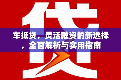 后壁车抵贷，灵活融资的新选择，全面解析与实用指南