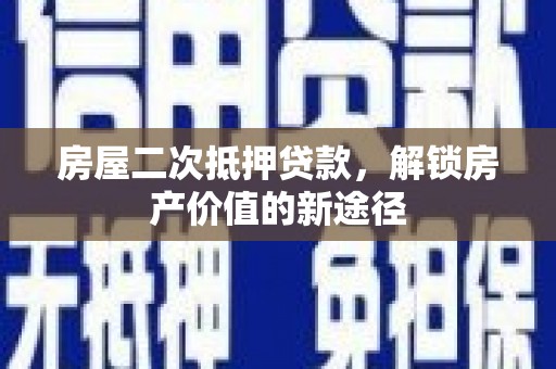 营口房屋二次抵押贷款，解锁房产价值的新途径
