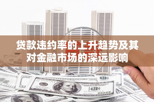 金湖贷款违约率的上升趋势及其对金融市场的深远影响